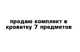 продаю комплект в кроватку 7 предметов